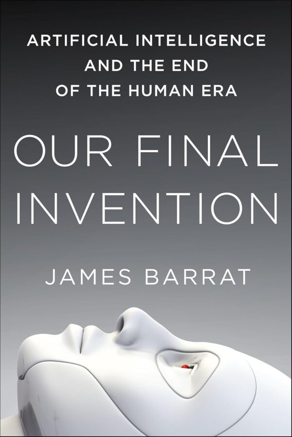 Our Final Invention: Artificial Intelligence and the End of the Human Era