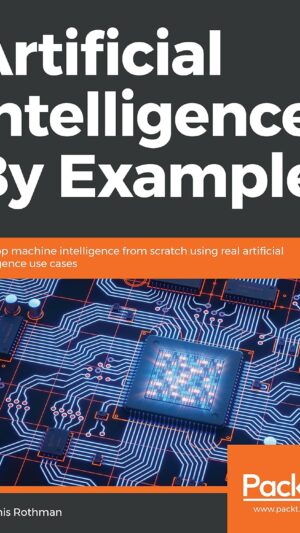 Artificial Intelligence By Example: Develop machine intelligence from scratch using real artificial intelligence use cases