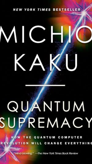 Quantum Supremacy: How the Quantum Computer Revolution Will Change Everything