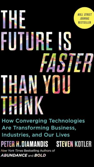 The Future Is Faster Than You Think: How Converging Technologies Are Transforming Business, Industries, and Our Lives (Exponential Technology Series)